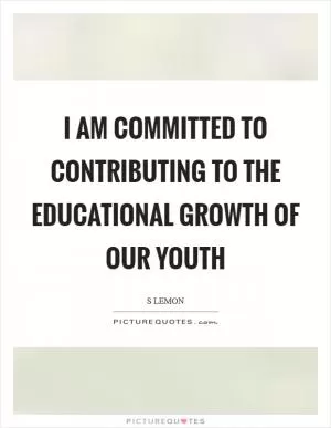 I am committed to contributing to the educational growth of our youth Picture Quote #1