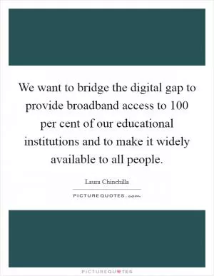 We want to bridge the digital gap to provide broadband access to 100 per cent of our educational institutions and to make it widely available to all people Picture Quote #1