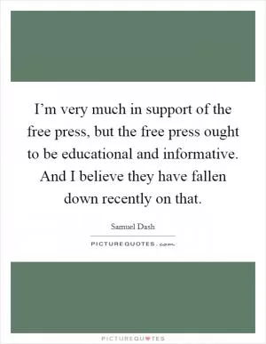 I’m very much in support of the free press, but the free press ought to be educational and informative. And I believe they have fallen down recently on that Picture Quote #1