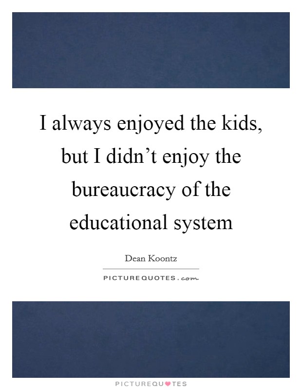 I always enjoyed the kids, but I didn't enjoy the bureaucracy of the educational system Picture Quote #1