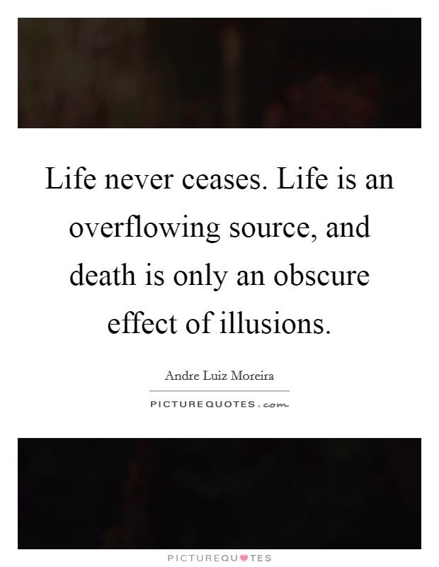 Life never ceases. Life is an overflowing source, and death is only an obscure effect of illusions. Picture Quote #1