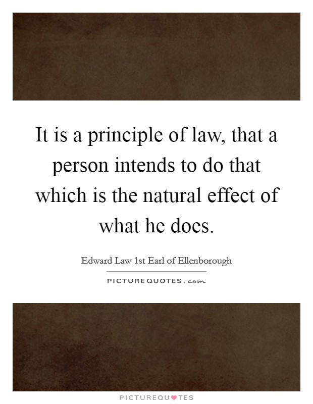 It is a principle of law, that a person intends to do that which is the natural effect of what he does. Picture Quote #1
