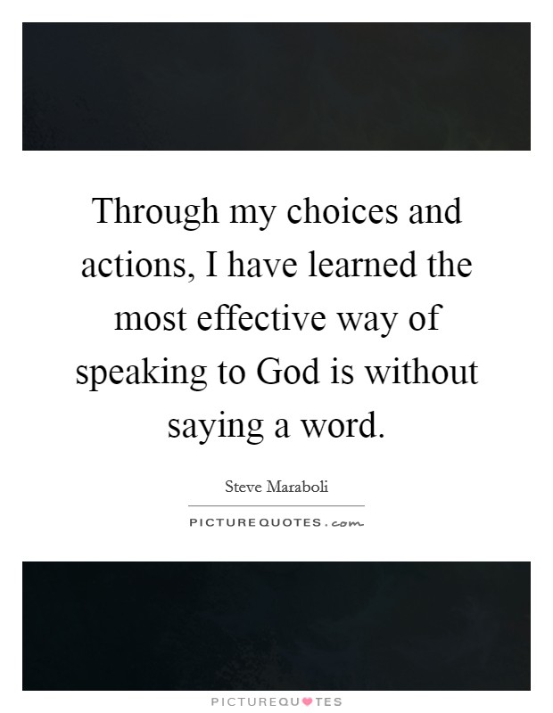Through my choices and actions, I have learned the most effective way of speaking to God is without saying a word. Picture Quote #1