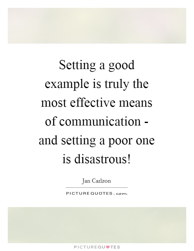 Setting a good example is truly the most effective means of communication - and setting a poor one is disastrous! Picture Quote #1