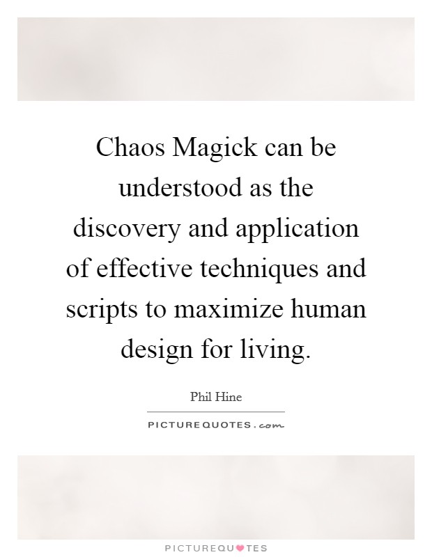 Chaos Magick can be understood as the discovery and application of effective techniques and scripts to maximize human design for living. Picture Quote #1