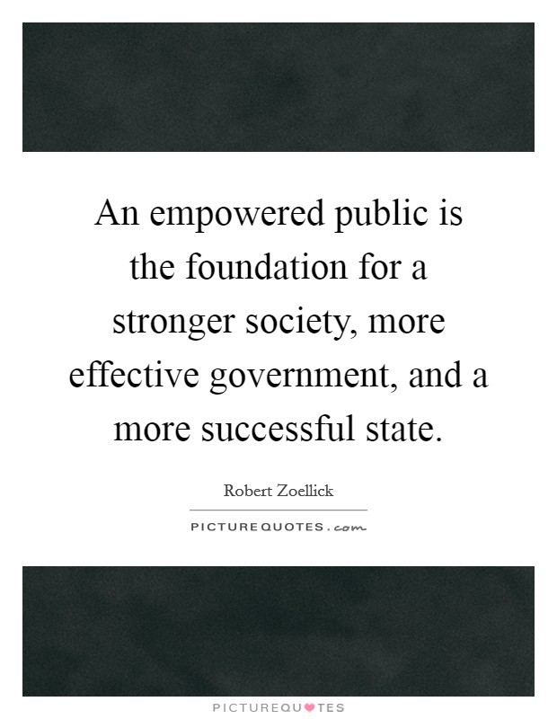 An empowered public is the foundation for a stronger society, more effective government, and a more successful state. Picture Quote #1