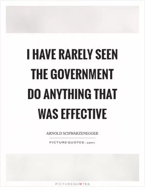 I have rarely seen the government do anything that was effective Picture Quote #1