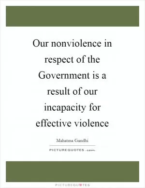 Our nonviolence in respect of the Government is a result of our incapacity for effective violence Picture Quote #1