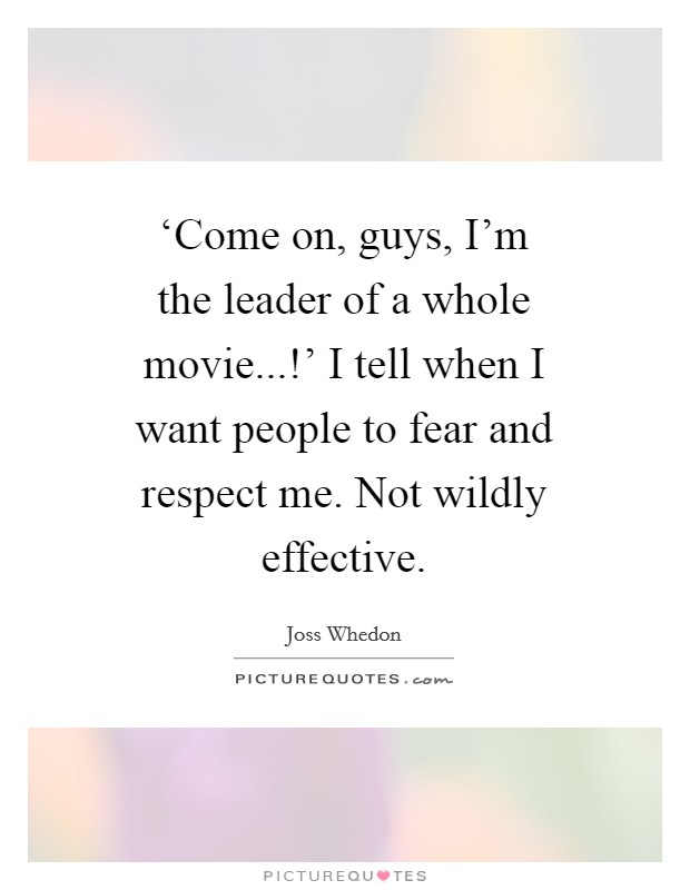 ‘Come on, guys, I'm the leader of a whole movie...!' I tell when I want people to fear and respect me. Not wildly effective. Picture Quote #1