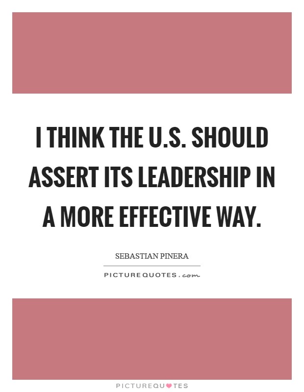 I think the U.S. should assert its leadership in a more effective way. Picture Quote #1