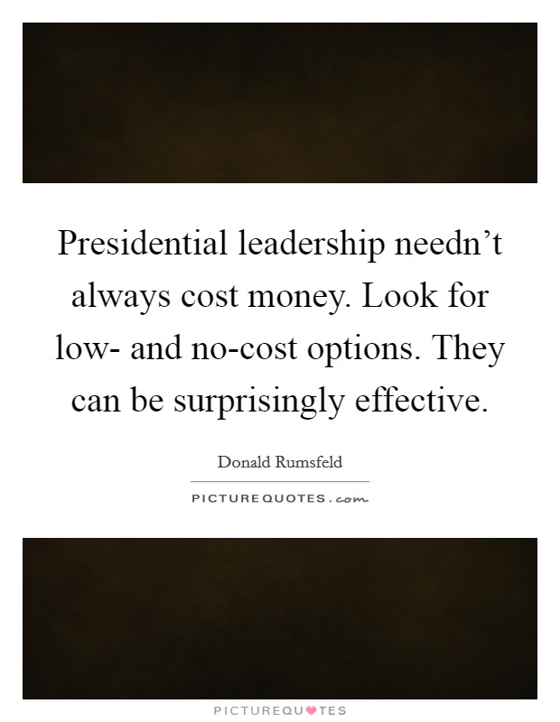 Presidential leadership needn't always cost money. Look for low- and no-cost options. They can be surprisingly effective. Picture Quote #1