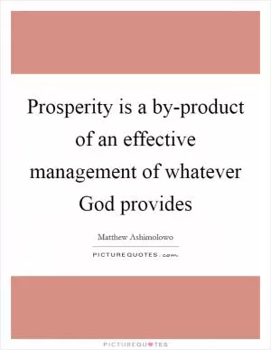 Prosperity is a by-product of an effective management of whatever God provides Picture Quote #1