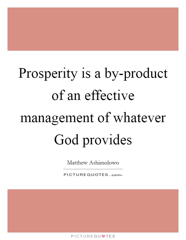 Prosperity is a by-product of an effective management of whatever God provides Picture Quote #1