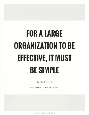 For a large organization to be effective, it must be simple Picture Quote #1