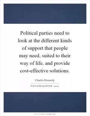 Political parties need to look at the different kinds of support that people may need, suited to their way of life, and provide cost-effective solutions Picture Quote #1