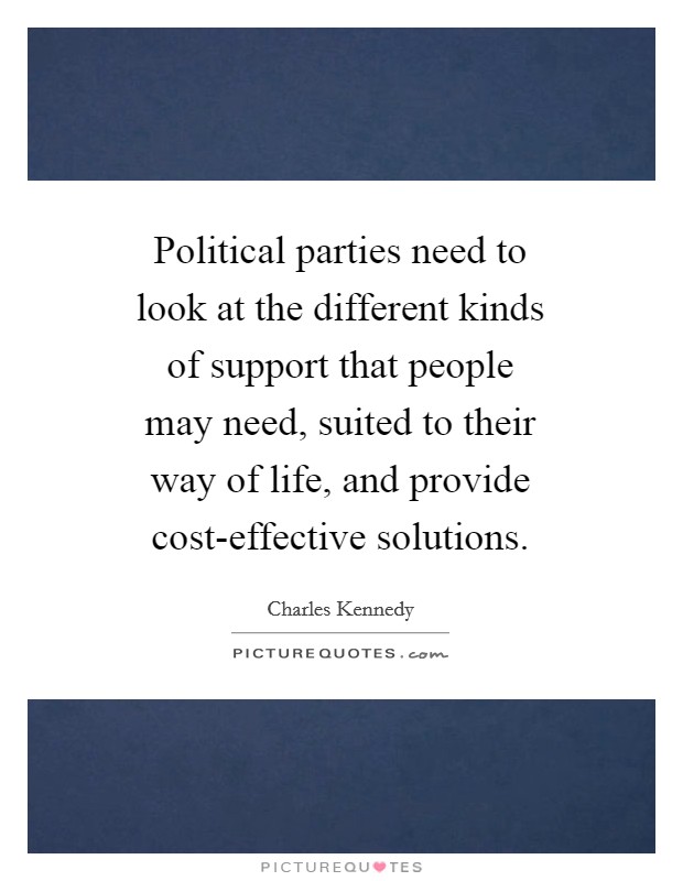Political parties need to look at the different kinds of support that people may need, suited to their way of life, and provide cost-effective solutions. Picture Quote #1