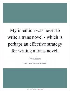 My intention was never to write a trans novel - which is perhaps an effective strategy for writing a trans novel Picture Quote #1