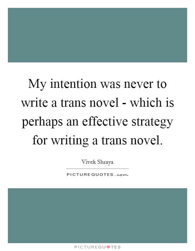 My intention was never to write a trans novel - which is perhaps an effective strategy for writing a trans novel. Picture Quote #1
