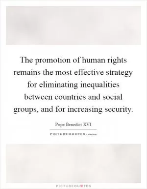 The promotion of human rights remains the most effective strategy for eliminating inequalities between countries and social groups, and for increasing security Picture Quote #1
