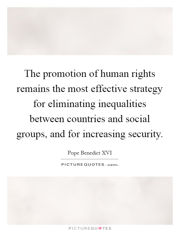 The promotion of human rights remains the most effective strategy for eliminating inequalities between countries and social groups, and for increasing security. Picture Quote #1