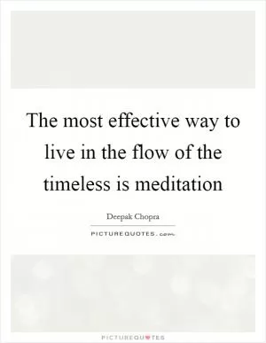 The most effective way to live in the flow of the timeless is meditation Picture Quote #1
