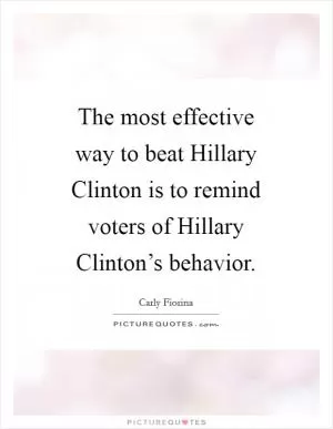The most effective way to beat Hillary Clinton is to remind voters of Hillary Clinton’s behavior Picture Quote #1