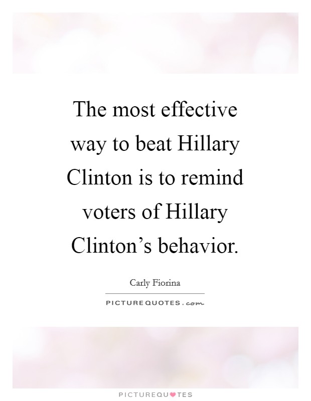 The most effective way to beat Hillary Clinton is to remind voters of Hillary Clinton's behavior. Picture Quote #1