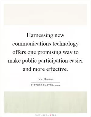 Harnessing new communications technology offers one promising way to make public participation easier and more effective Picture Quote #1