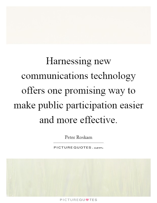 Harnessing new communications technology offers one promising way to make public participation easier and more effective. Picture Quote #1