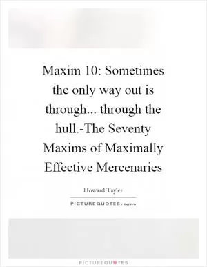 Maxim 10: Sometimes the only way out is through... through the hull.-The Seventy Maxims of Maximally Effective Mercenaries Picture Quote #1