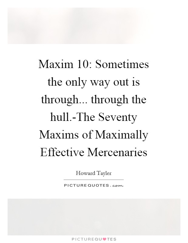 Maxim 10: Sometimes the only way out is through... through the hull.-The Seventy Maxims of Maximally Effective Mercenaries Picture Quote #1