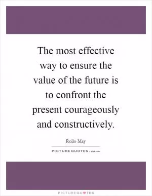 The most effective way to ensure the value of the future is to confront the present courageously and constructively Picture Quote #1