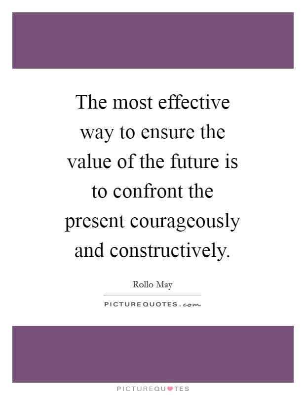The most effective way to ensure the value of the future is to confront the present courageously and constructively. Picture Quote #1