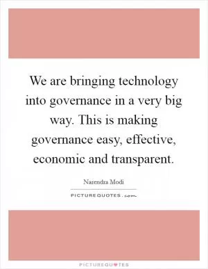 We are bringing technology into governance in a very big way. This is making governance easy, effective, economic and transparent Picture Quote #1