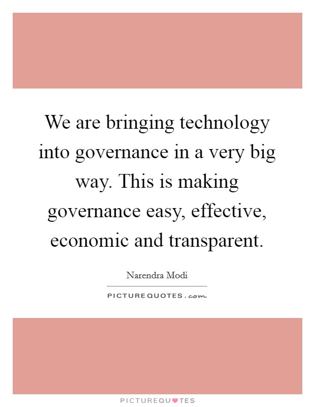 We are bringing technology into governance in a very big way. This is making governance easy, effective, economic and transparent. Picture Quote #1