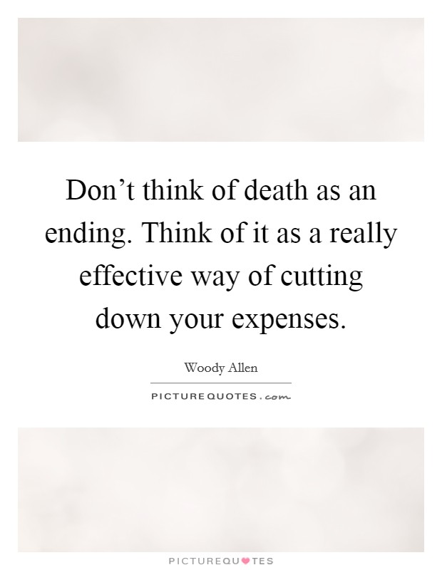 Don't think of death as an ending. Think of it as a really effective way of cutting down your expenses. Picture Quote #1