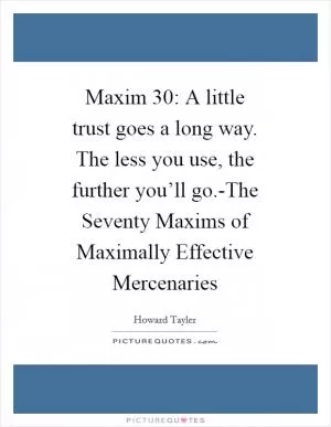 Maxim 30: A little trust goes a long way. The less you use, the further you’ll go.-The Seventy Maxims of Maximally Effective Mercenaries Picture Quote #1