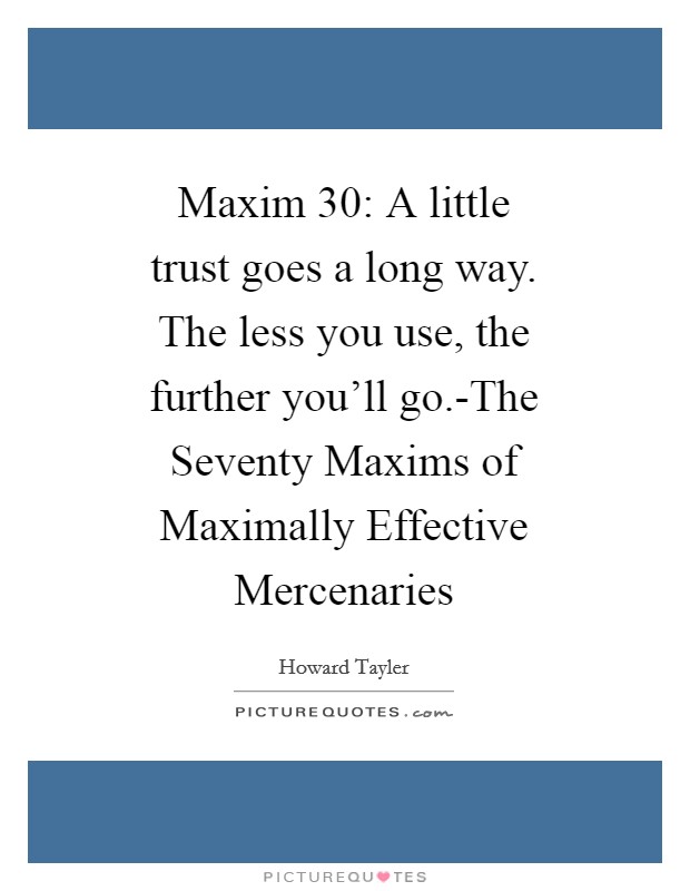 Maxim 30: A little trust goes a long way. The less you use, the further you'll go.-The Seventy Maxims of Maximally Effective Mercenaries Picture Quote #1