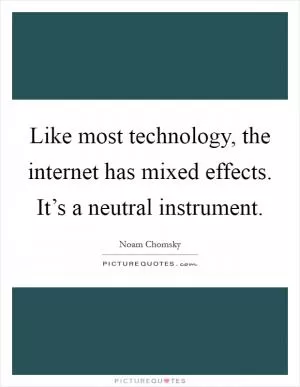 Like most technology, the internet has mixed effects. It’s a neutral instrument Picture Quote #1