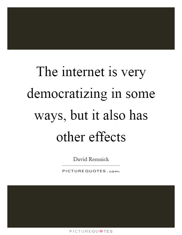 The internet is very democratizing in some ways, but it also has other effects Picture Quote #1