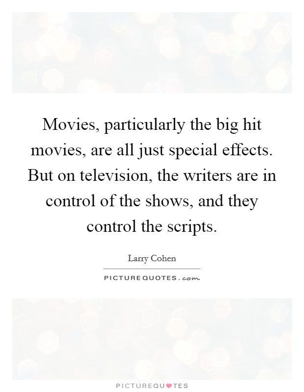 Movies, particularly the big hit movies, are all just special effects. But on television, the writers are in control of the shows, and they control the scripts. Picture Quote #1