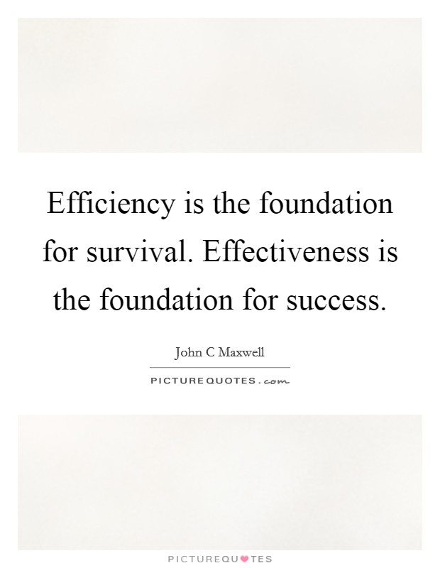Efficiency is the foundation for survival. Effectiveness is the foundation for success. Picture Quote #1