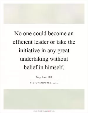 No one could become an efficient leader or take the initiative in any great undertaking without belief in himself Picture Quote #1