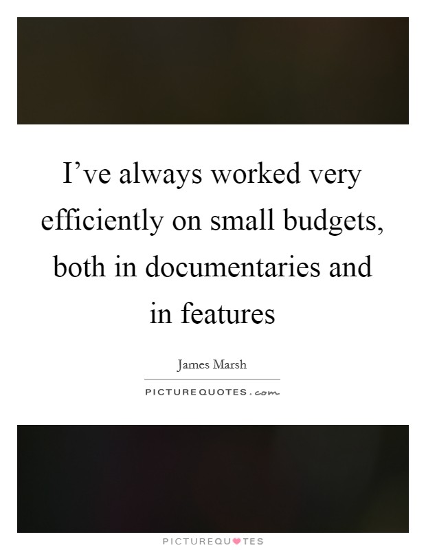I've always worked very efficiently on small budgets, both in documentaries and in features Picture Quote #1