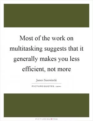 Most of the work on multitasking suggests that it generally makes you less efficient, not more Picture Quote #1
