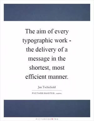 The aim of every typographic work - the delivery of a message in the shortest, most efficient manner Picture Quote #1