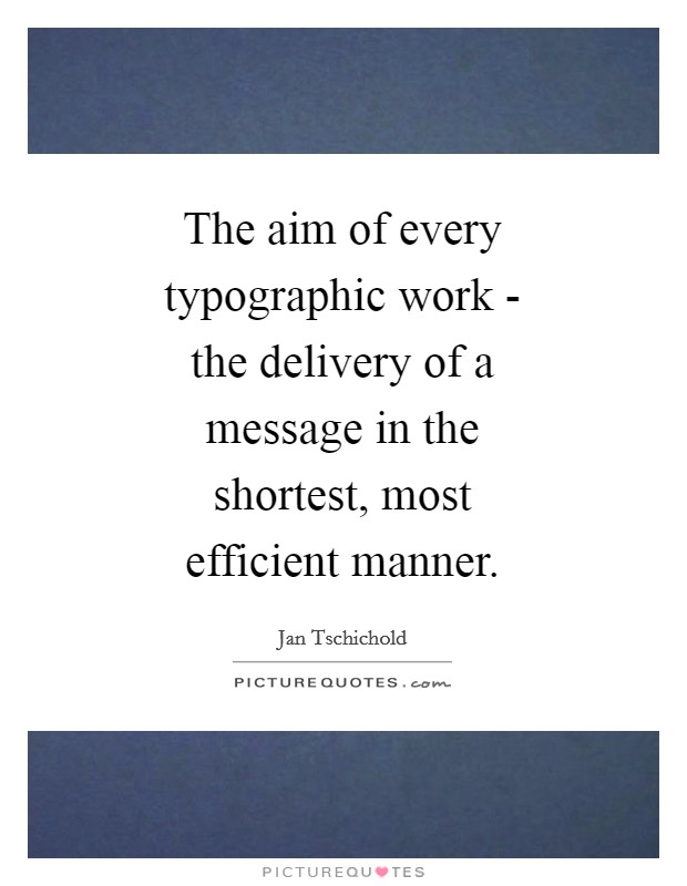 The aim of every typographic work - the delivery of a message in the shortest, most efficient manner. Picture Quote #1