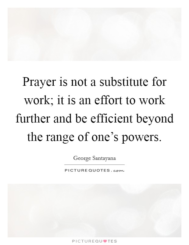 Prayer is not a substitute for work; it is an effort to work further and be efficient beyond the range of one's powers. Picture Quote #1