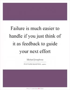 Failure is much easier to handle if you just think of it as feedback to guide your next effort Picture Quote #1