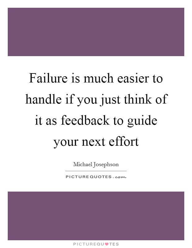 Failure is much easier to handle if you just think of it as feedback to guide your next effort Picture Quote #1